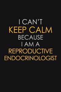 I Can't Keep Calm Because I Am A Reproductive Endocrinologist