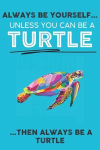 Always Be Your Self Unless You Can Be A Turtle Then Always Be A Turtle