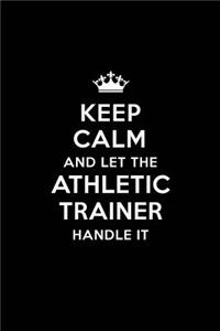 Keep Calm and Let the Athletic Trainer Handle It: Blank Lined Athletic Trainer Journal Notebook Diary as a Perfect Birthday, Appreciation day, Business, Thanksgiving, or Christmas Gift for friends, 