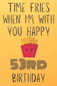 Time Fries When I'm With You Happy 53rdBirthday