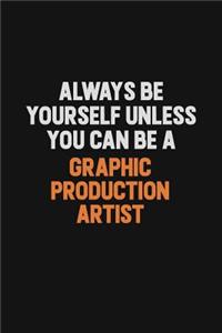 Always Be Yourself Unless You can Be A Graphic Production Artist