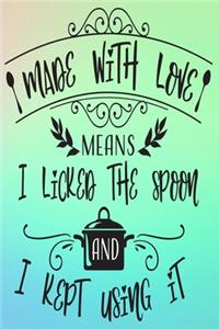 Made With Love Means I Licked The Spoon and Kept Using It