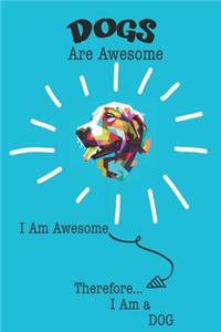 Dog Are Awesome I Am Awesome There For I Am a Dog