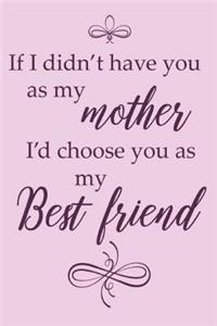 If I Didn't Have You as My Mother I'd Choose You as My Best Friend.