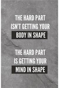 The Hard Part Isn't Getting Your Body Into Shape The Hard Part Is Getting Your Mind Into Shape