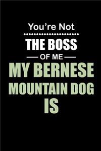 You're not the Boss of Me My Bernese Mountain Dog Is