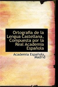 Ortografia de la Lengua Castellana, Compuesta Por La Real Academia Espanola