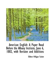 American English: A Paper Read Before the Albany Institute, June 6, 1882, with Revision and Addition