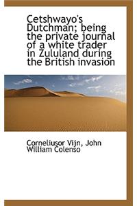 Cetshwayo's Dutchman; Being the Private Journal of a White Trader in Zululand During the British Inv