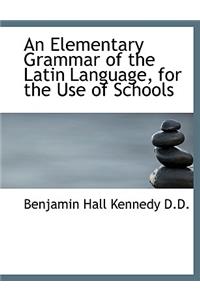 Elementary Grammar of the Latin Language, for the Use of Schools