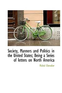 Society, Manners and Politics in the United States; Being a Series of Letters on North America