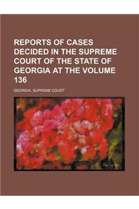 Reports of Cases Decided in the Supreme Court of the State of Georgia at the Volume 136