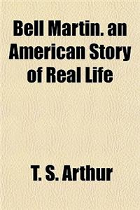 Bell Martin. an American Story of Real Life