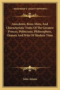 Anecdotes, Bons-Mots, and Characteristic Traits of the Greatest Princes, Politicians, Philosophers, Orators and Wits of Modern Time