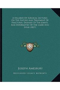 A Syllabus Of Surgical Lectures On The Nature And Treatment Of Fractures, Diseases Of The Joints, And Deformities Of The Limbs And Spine (1827)