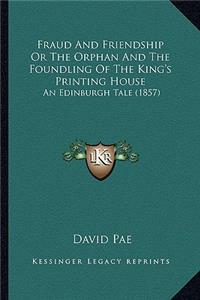 Fraud And Friendship Or The Orphan And The Foundling Of The King's Printing House