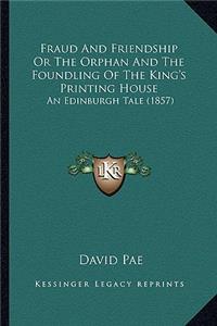 Fraud and Friendship or the Orphan and the Foundling of the King's Printing House