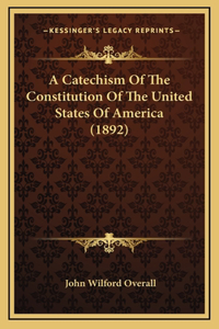 A Catechism of the Constitution of the United States of America (1892)