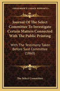 Journal Of The Select Committee To Investigate Certain Matters Connected With The Public Printing