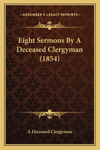 Eight Sermons By A Deceased Clergyman (1854)