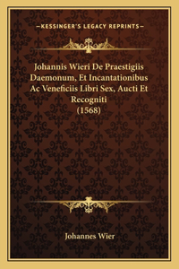 Johannis Wieri De Praestigiis Daemonum, Et Incantationibus Ac Veneficiis Libri Sex, Aucti Et Recogniti (1568)