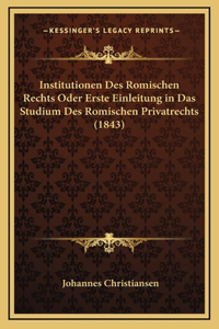Institutionen Des Romischen Rechts Oder Erste Einleitung in Das Studium Des Romischen Privatrechts (1843)