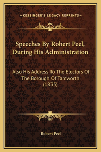 Speeches By Robert Peel, During His Administration