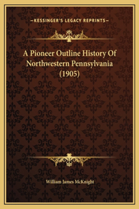 A Pioneer Outline History Of Northwestern Pennsylvania (1905)