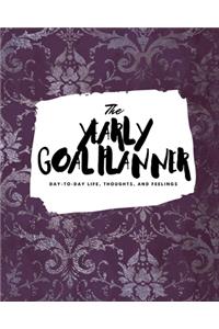 The Yearly Goal Planner: Day-To-Day Life, Thoughts, and Feelings (8x10 Softcover Planner)