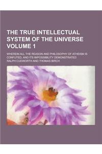 The True Intellectual System of the Universe; Wherein All the Reason and Philosophy of Atheism Is Confuted, and Its Impossibility Demonstrated Volume