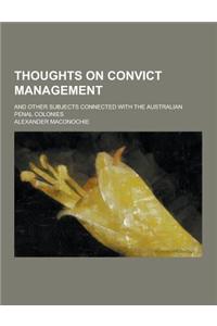 Thoughts on Convict Management; And Other Subjects Connected with the Australian Penal Colonies