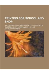 Printing for School and Shop; A Textbook for Printers' Apprentices, Continuation Classes, and for General Use in Schools