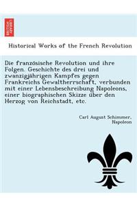 Franzo Sische Revolution Und Ihre Folgen. Geschichte Des Drei Und Zwanzigja Hrigen Kampfes Gegen Frankreichs Gewaltherrschaft, Verbunden Mit Einer Lebensbeschreibung Napoleons, Einer Biographischen Skizze U Ber Den Herzog Von Reichstadt, Etc.