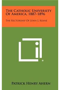 Catholic University of America, 1887-1896: The Rectorship of John J. Keane