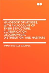 Handbook of Mosses, with an Account of Their Structure, Classification, Geographical Distribution, and Habitats