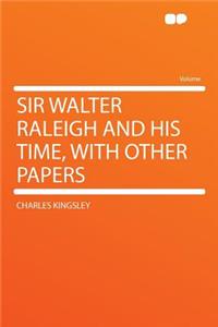 Sir Walter Raleigh and His Time, with Other Papers