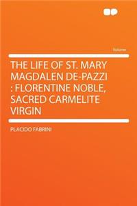 The Life of St. Mary Magdalen De-Pazzi: Florentine Noble, Sacred Carmelite Virgin