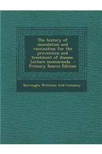 The History of Inoculation and Vaccination for the Prevention and Treatment of Disease. Lecture Memoranda