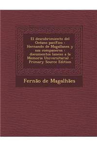 El Descubrimiento del Oceano Pacifico: Hernando de Magallanes y Sus Companeros: Documentos (Anexo a la Memoria Universitaria)