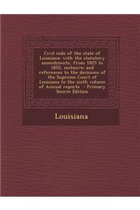 Civil Code of the State of Louisiana: With the Statutory Amendments, from 1825 to 1853, Inclusive; And References to the Decisions of the Supreme Cour