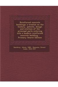 Reinforced Concrete Buildings; A Treatise on the History, Patents, Design and Erection of the Principal Parts Entering Into a Modern Reinforced Concre