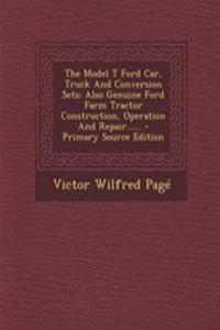 The Model T Ford Car, Truck and Conversion Sets: Also Genuine Ford Farm Tractor Construction, Operation and Repair......