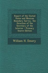 Report of the United States and Mexican Boundary Survey, the Direction of the Secretary of the Interior - Primary Source Edition