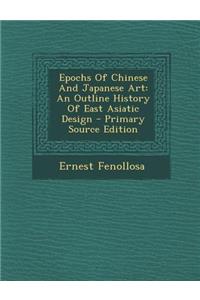 Epochs of Chinese and Japanese Art: An Outline History of East Asiatic Design - Primary Source Edition