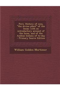 Peru. History of Coca, the Divine Plant of the Incas; With an Introductory Account of the Incas, and of the Andean Indians of To-Day