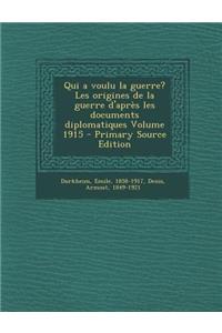 Qui a Voulu La Guerre? Les Origines de La Guerre D'Apres Les Documents Diplomatiques Volume 1915