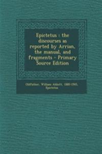 Epictetus: The Discourses as Reported by Arrian, the Manual, and Fragments