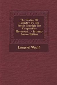 Control of Industry by the People Through the Co-Operative Movement... - Primary Source Edition