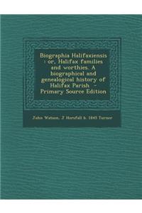 Biographia Halifaxiensis: Or, Halifax Families and Worthies. a Biographical and Genealogical History of Halifax Parish - Primary Source Edition