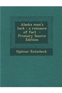 Alaska Man's Luck: A Romance of Fact - Primary Source Edition